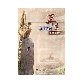 彰化县美术家接力展第33辑-再生-施性辉的陶艺世界 pdf epub mobi 电子书 下载
