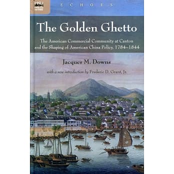The Golden Ghetto：The American Commercial Community at Canton and the Shaping of American China Policy, 1784-1844 pdf epub mobi 电子书 下载